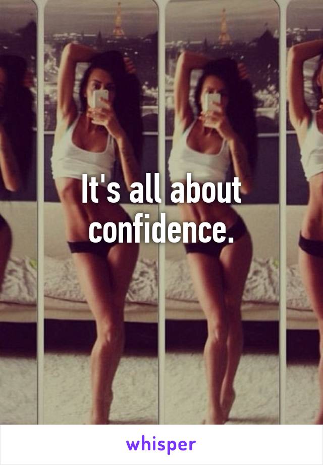 It's all about confidence.
