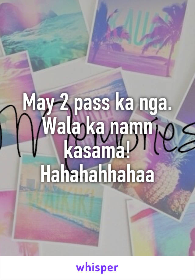 May 2 pass ka nga. Wala ka namn kasama! Hahahahhahaa