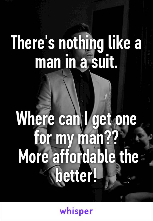 There's nothing like a man in a suit.


Where can I get one for my man??
 More affordable the better!