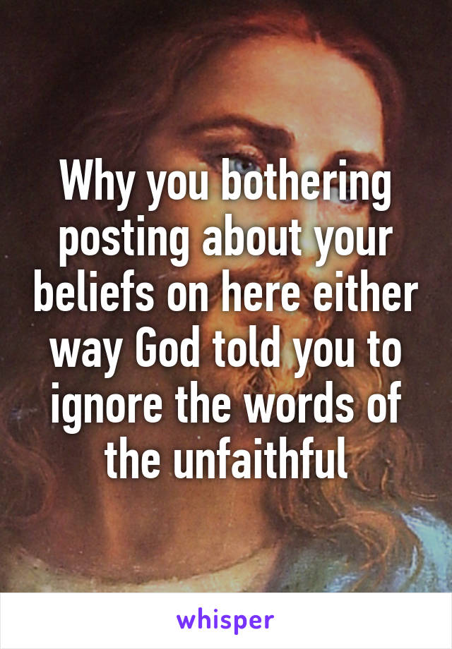 Why you bothering posting about your beliefs on here either way God told you to ignore the words of the unfaithful