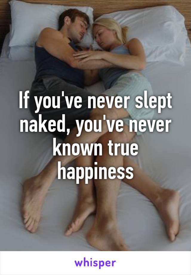 If you've never slept naked, you've never known true happiness