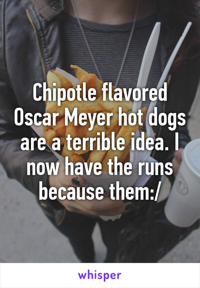 Chipotle flavored Oscar Meyer hot dogs are a terrible idea. I now have the runs because them:/