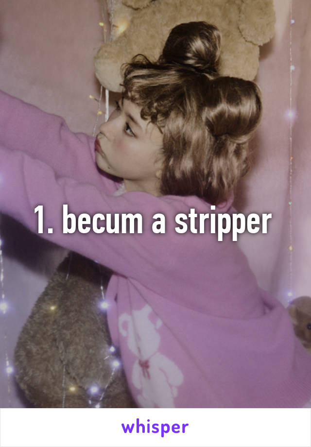 1. becum a stripper 