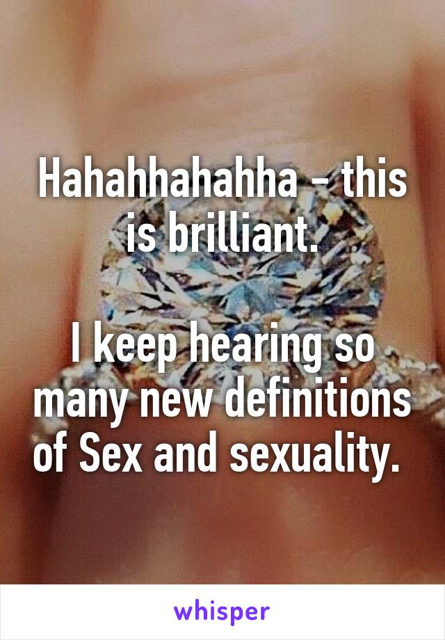 Hahahhahahha - this is brilliant.

I keep hearing so many new definitions of Sex and sexuality. 