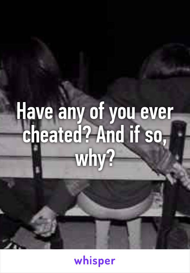 Have any of you ever cheated? And if so, why?