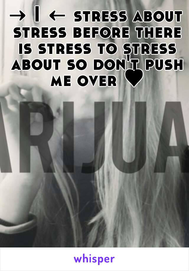 → I ← stress about stress before there is stress to stress about so don't push me over ♥