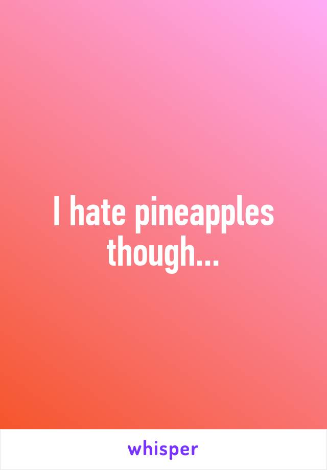 I hate pineapples though...