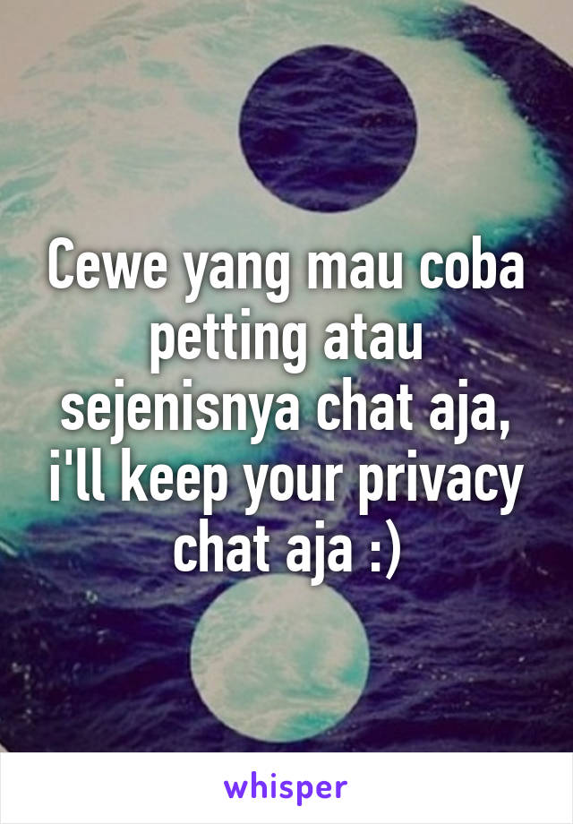 Cewe yang mau coba petting atau sejenisnya chat aja, i'll keep your privacy
chat aja :)