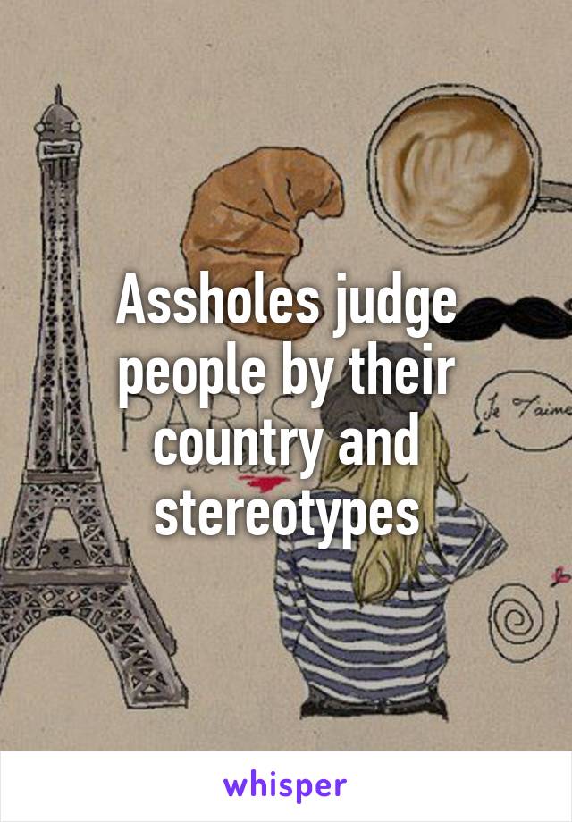 Assholes judge people by their country and stereotypes