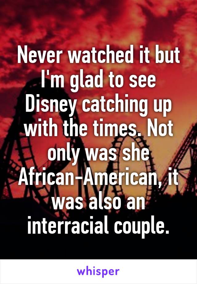 Never watched it but I'm glad to see Disney catching up with the times. Not only was she African-American, it was also an interracial couple.