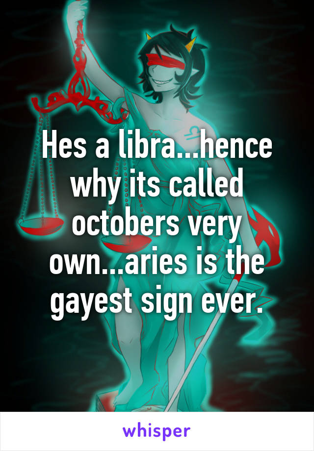 Hes a libra...hence why its called octobers very own...aries is the gayest sign ever.