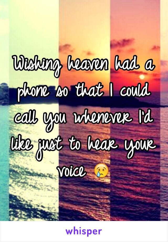 Wishing heaven had a phone so that I could call you whenever I'd like just to hear your voice 😢