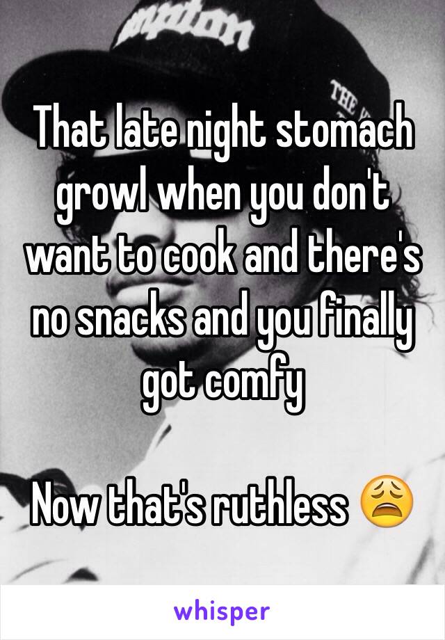 That late night stomach growl when you don't want to cook and there's no snacks and you finally got comfy

Now that's ruthless 😩