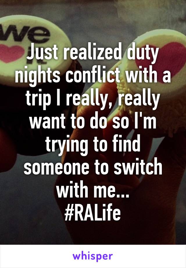 Just realized duty nights conflict with a trip I really, really want to do so I'm trying to find someone to switch with me...
#RALife