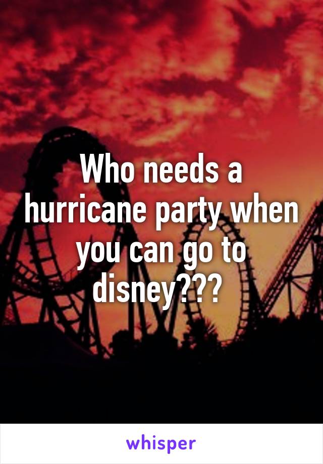 Who needs a hurricane party when you can go to disney??? 