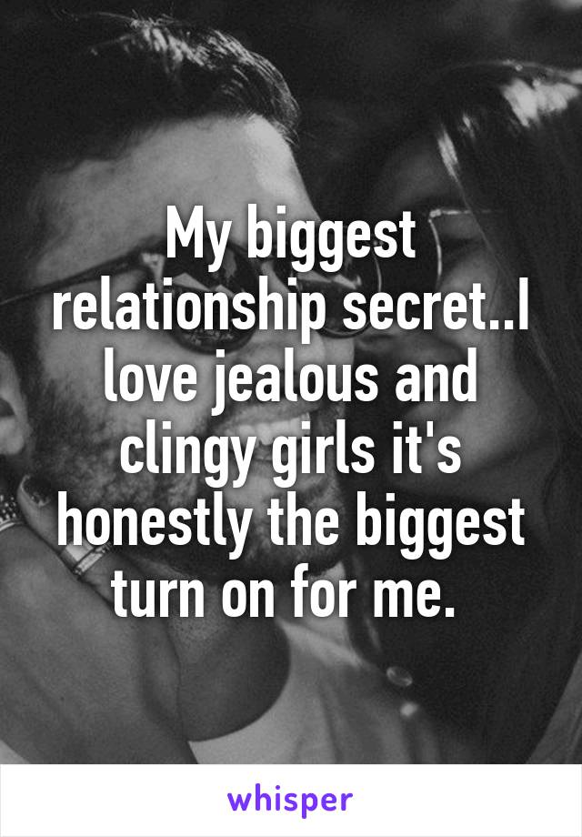 My biggest relationship secret..I love jealous and clingy girls it's honestly the biggest turn on for me. 