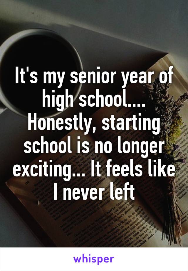 It's my senior year of high school.... Honestly, starting school is no longer exciting... It feels like I never left