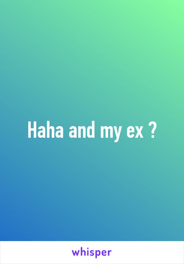 Haha and my ex 😂