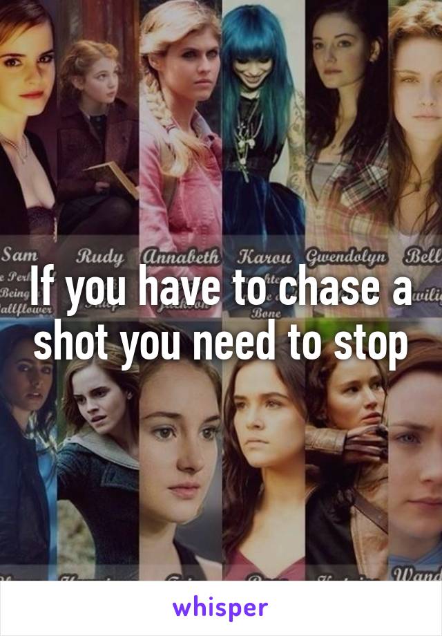 If you have to chase a shot you need to stop