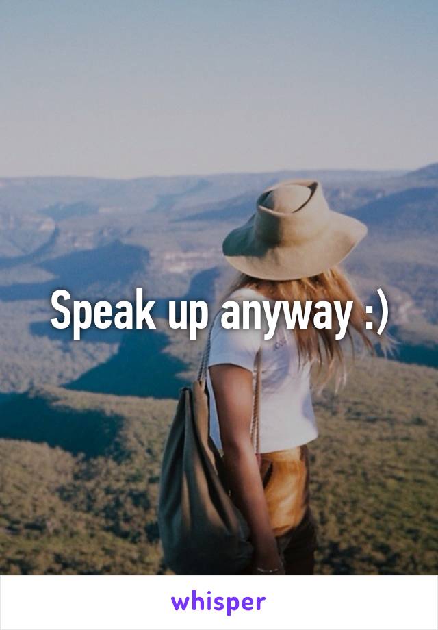 Speak up anyway :)