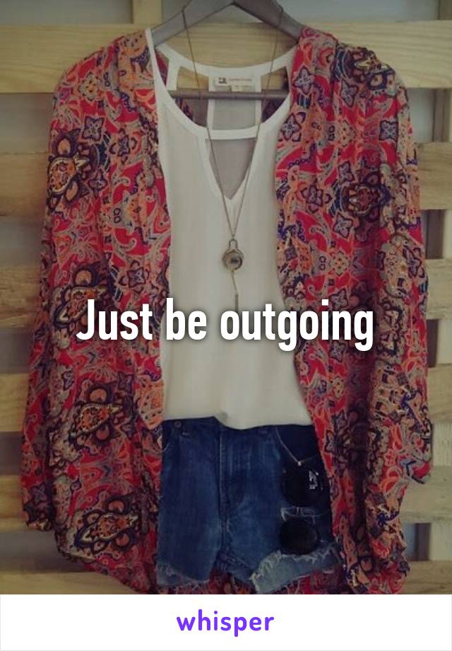 Just be outgoing