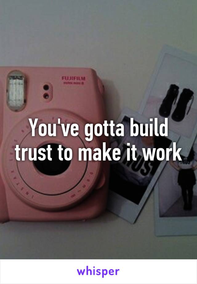 You've gotta build trust to make it work