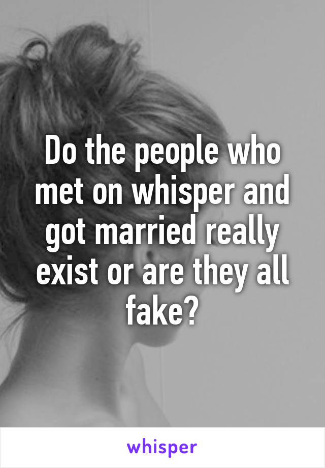 Do the people who met on whisper and got married really exist or are they all fake?