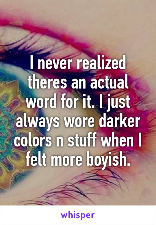 I never realized theres an actual word for it. I just always wore darker colors n stuff when I felt more boyish.