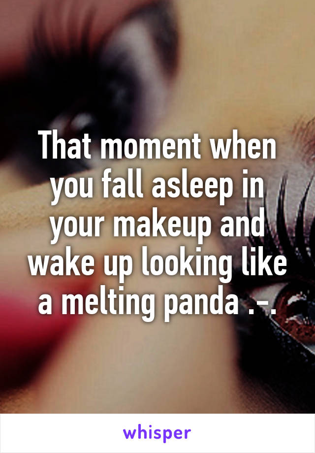 That moment when you fall asleep in your makeup and wake up looking like a melting panda .-.