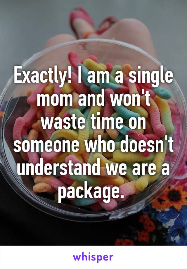 Exactly! I am a single mom and won't waste time on someone who doesn't understand we are a package. 