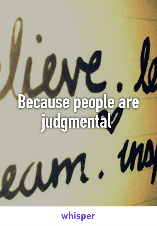 Because people are judgmental 