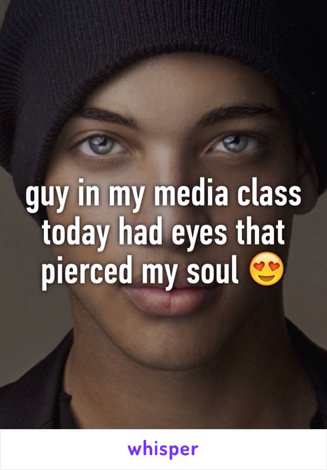 guy in my media class today had eyes that pierced my soul 😍