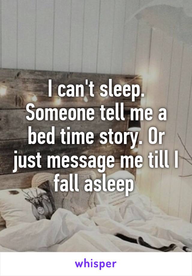 I can't sleep. Someone tell me a bed time story. Or just message me till I fall asleep 