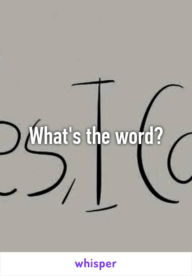 What's the word?