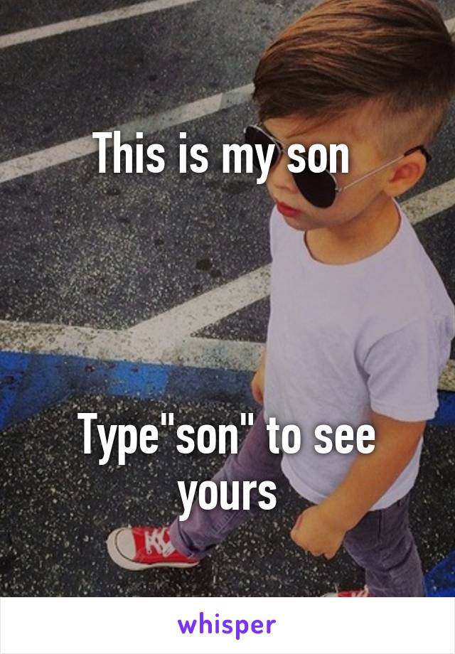 This is my son 




Type"son" to see yours