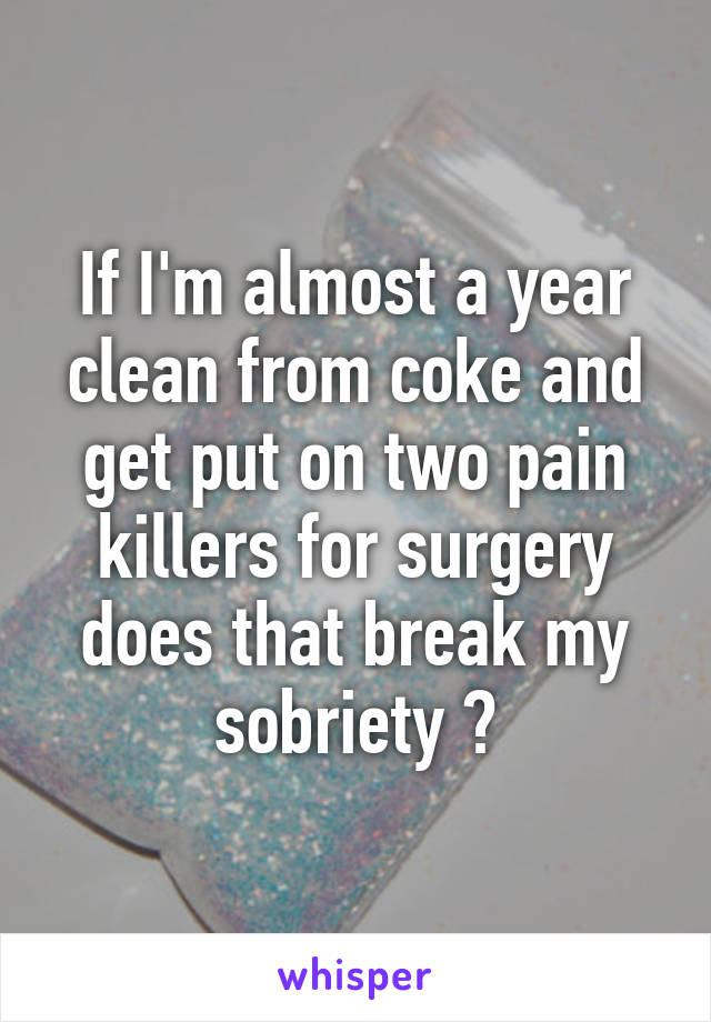 If I'm almost a year clean from coke and get put on two pain killers for surgery does that break my sobriety ?