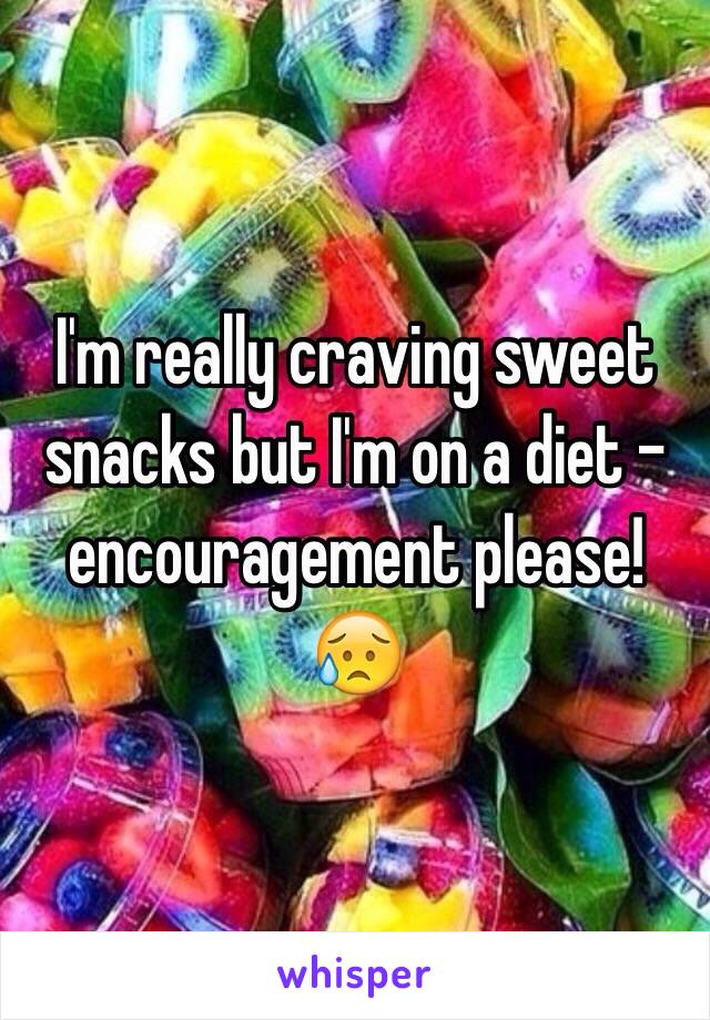 I'm really craving sweet snacks but I'm on a diet - encouragement please! 😥