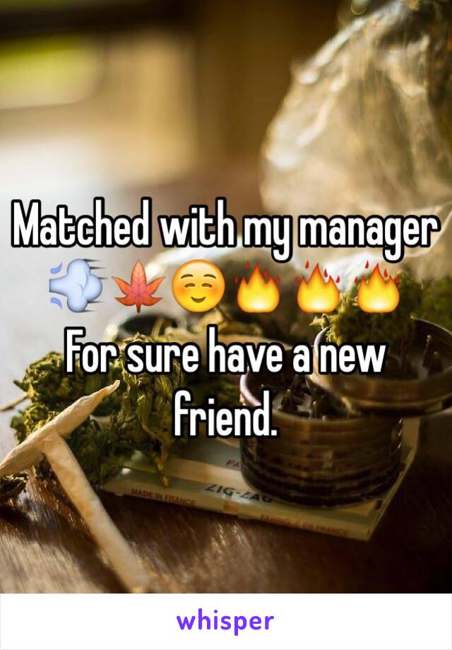 Matched with my manager 💨🍁☺️🔥🔥🔥 
For sure have a new friend. 