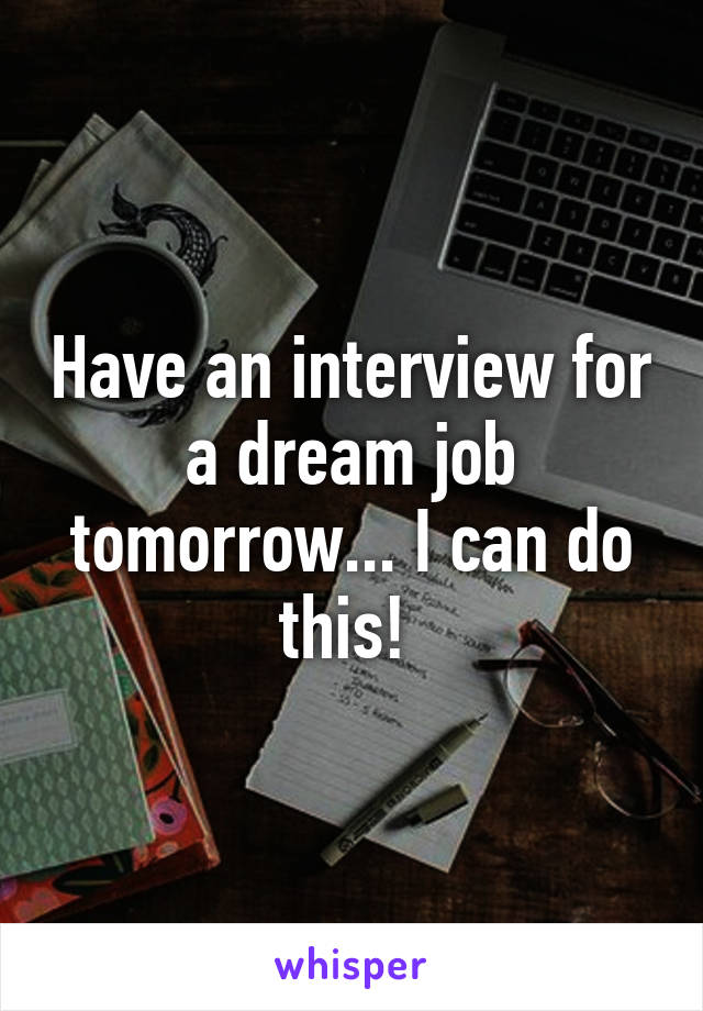 Have an interview for a dream job tomorrow... I can do this! 