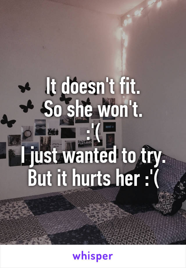 It doesn't fit.
So she won't.
:'(
I just wanted to try.
But it hurts her :'(