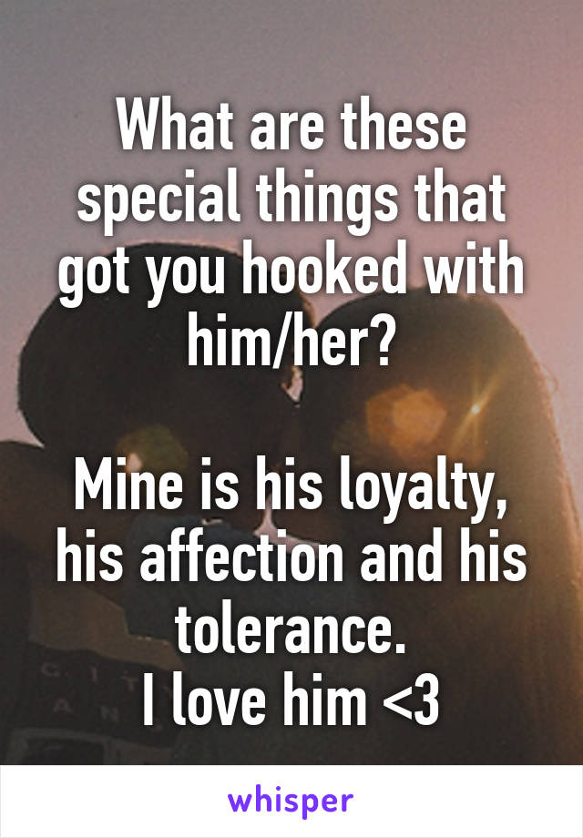 What are these special things that got you hooked with him/her?

Mine is his loyalty, his affection and his tolerance.
I love him <3