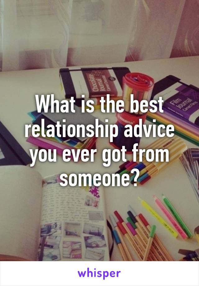 What is the best relationship advice you ever got from someone?