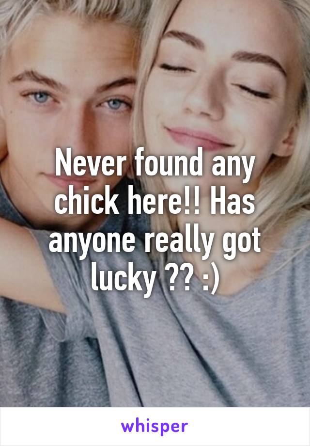 Never found any chick here!! Has anyone really got lucky ?? :)