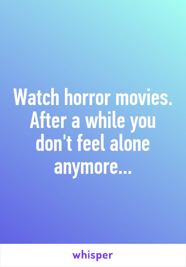 Watch horror movies. After a while you don't feel alone anymore...