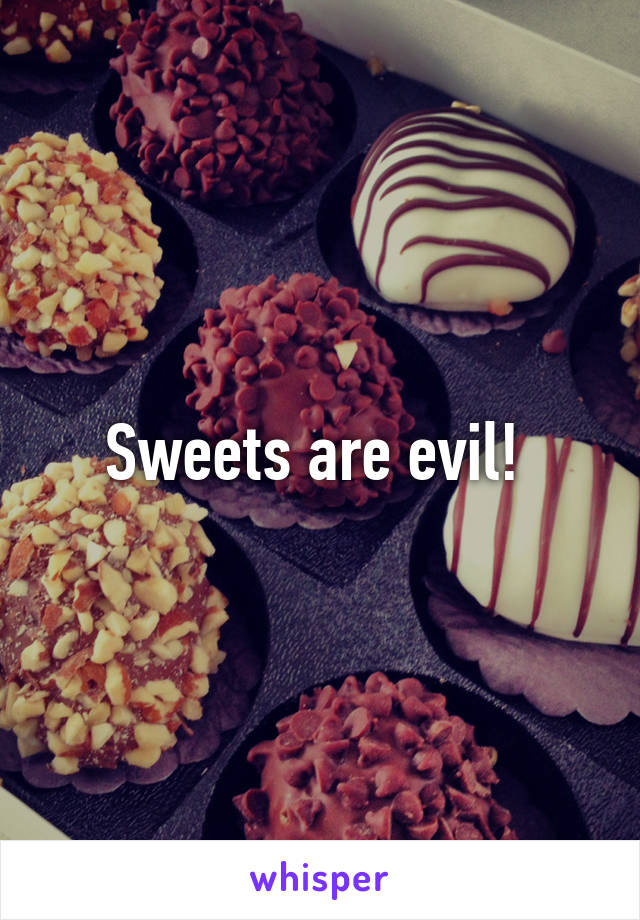 Sweets are evil! 