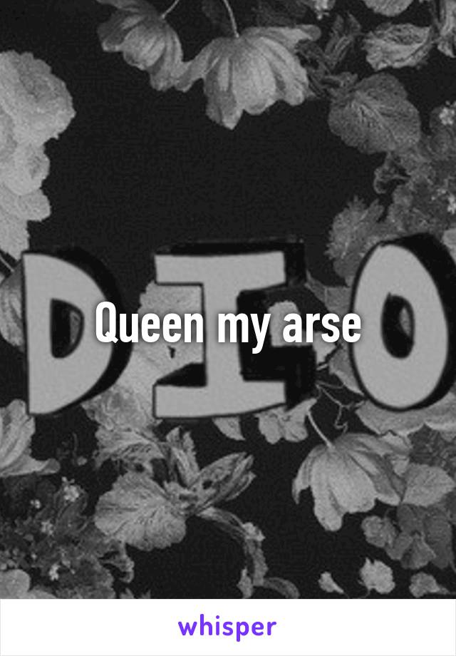 Queen my arse