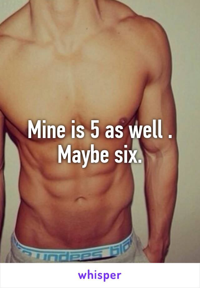 Mine is 5 as well .
Maybe six.