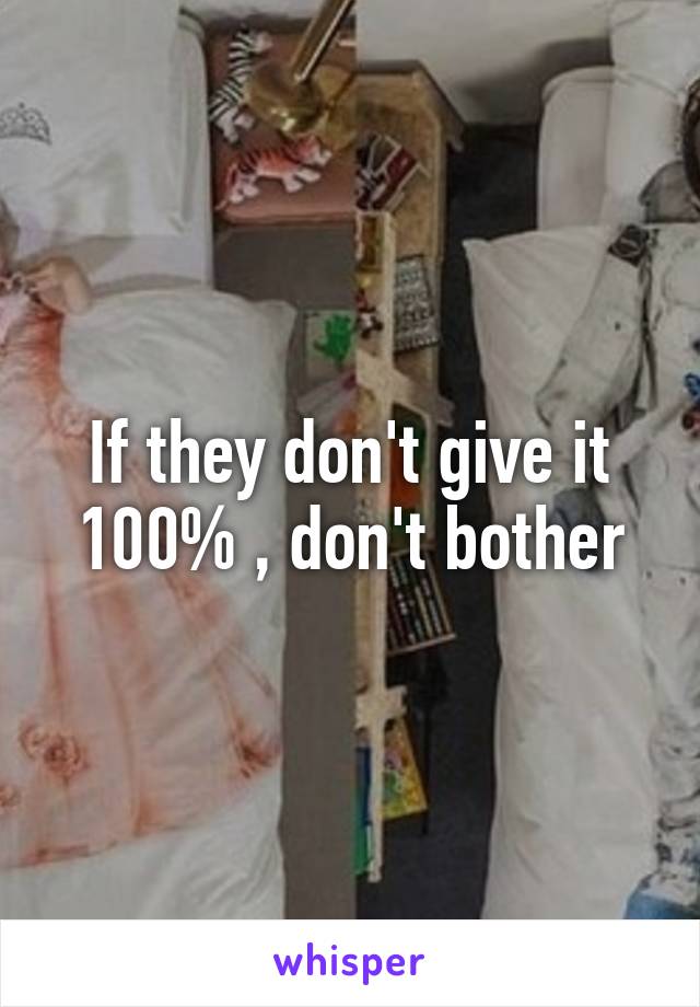 If they don't give it 100% , don't bother