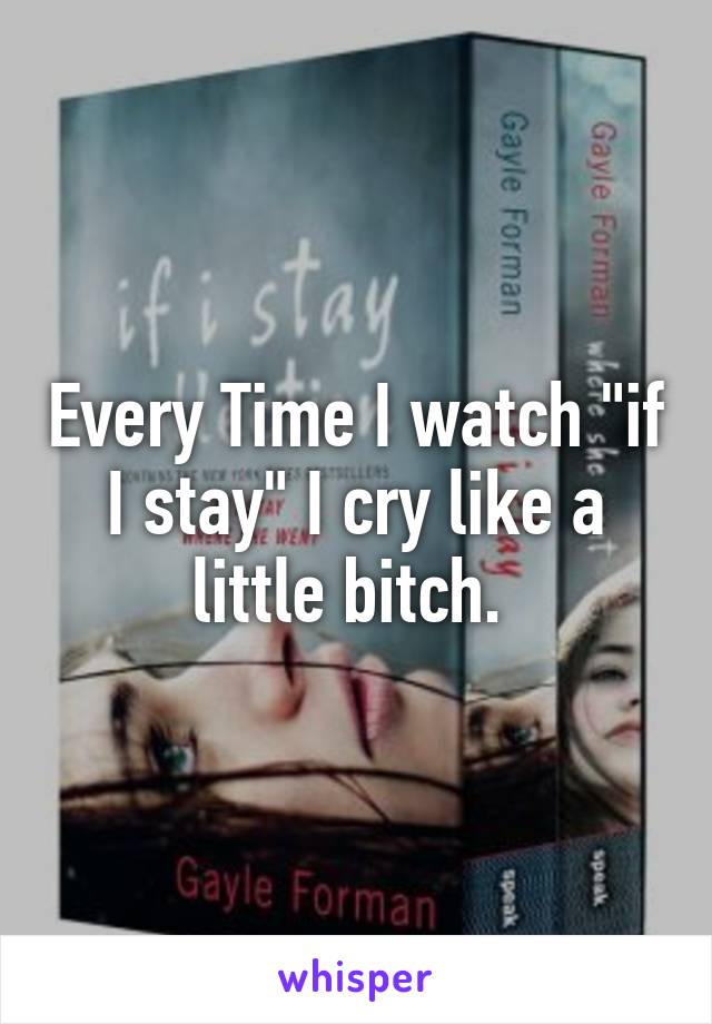 Every Time I watch "if I stay" I cry like a little bitch. 