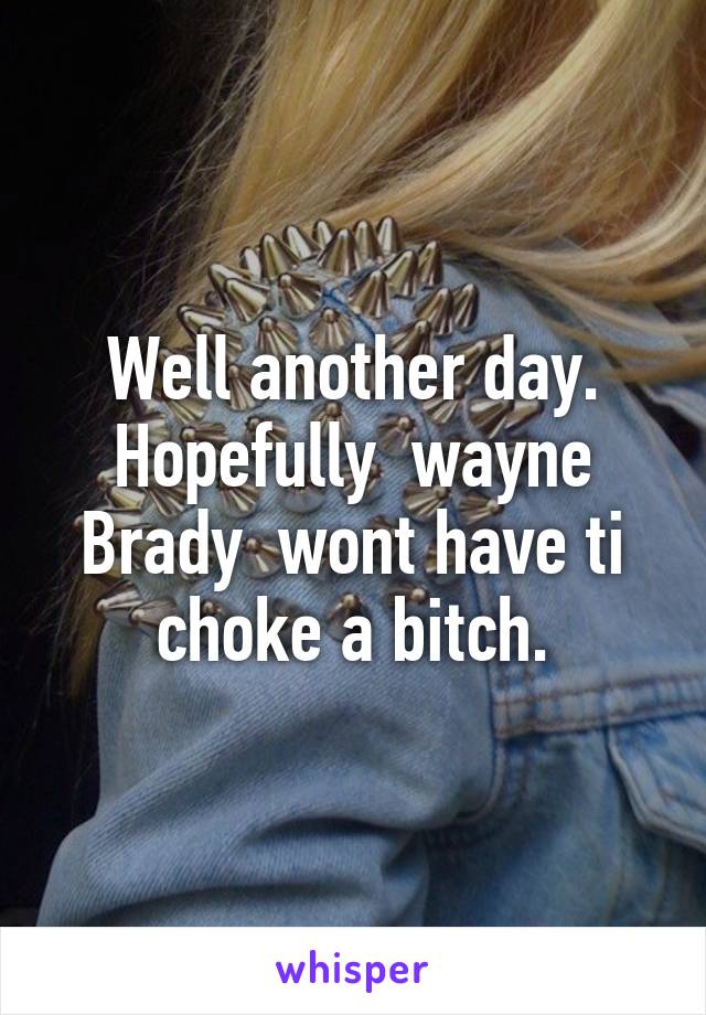 Well another day. Hopefully  wayne Brady  wont have ti choke a bitch.